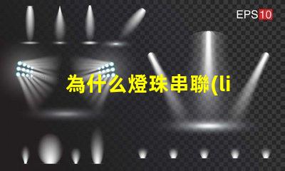 為什么燈珠串聯(lián)不亮 led燈珠為什么要串聯(lián)